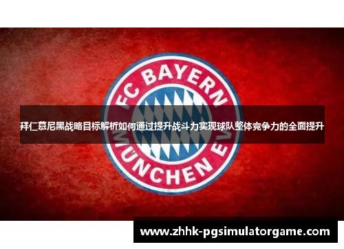 拜仁慕尼黑战略目标解析如何通过提升战斗力实现球队整体竞争力的全面提升