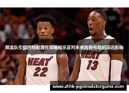 掘金队引援巴特勒潜在策略揭示及对未来阵容布局的深远影响