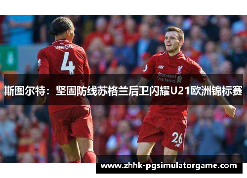 斯图尔特：坚固防线苏格兰后卫闪耀U21欧洲锦标赛