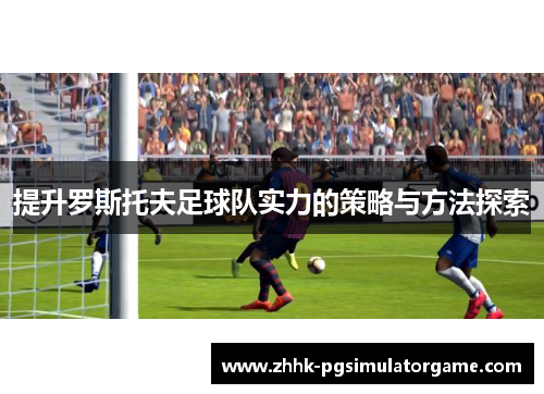 提升罗斯托夫足球队实力的策略与方法探索
