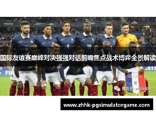 国际友谊赛巅峰对决强强对话前瞻焦点战术博弈全景解读