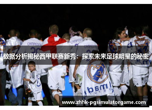 数据分析揭秘西甲联赛新秀：探索未来足球明星的秘密