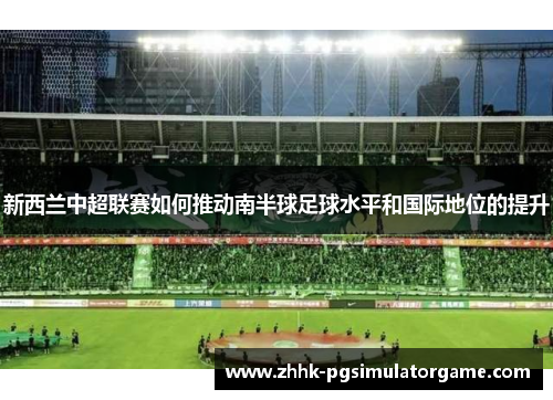 新西兰中超联赛如何推动南半球足球水平和国际地位的提升