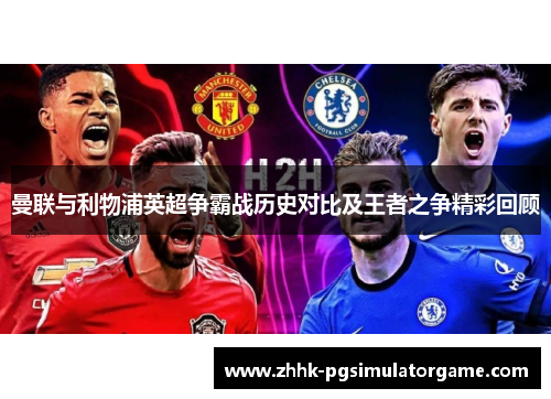 曼联与利物浦英超争霸战历史对比及王者之争精彩回顾