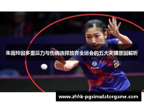 朱雨玲因多重压力与伤病选择放弃全运会的五大关键原因解析