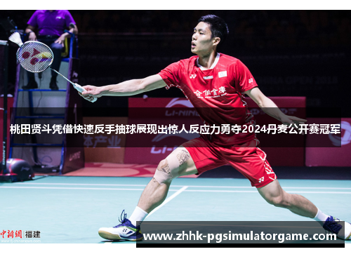 桃田贤斗凭借快速反手抽球展现出惊人反应力勇夺2024丹麦公开赛冠军 桃田贤斗凭借快速反手抽球展现出惊人反应力勇夺2024丹麦公开赛冠军