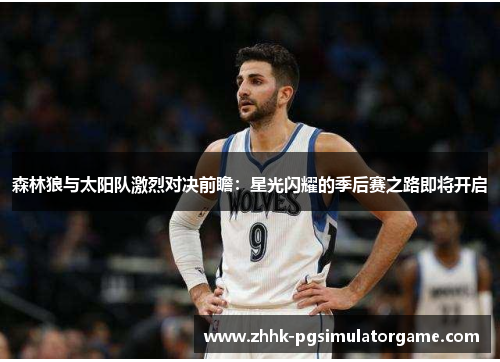 森林狼与太阳队激烈对决前瞻:星光闪耀的季后赛之路即将开启 森林狼与太阳队激烈对决前瞻:星光闪耀的季后赛之路即将开启