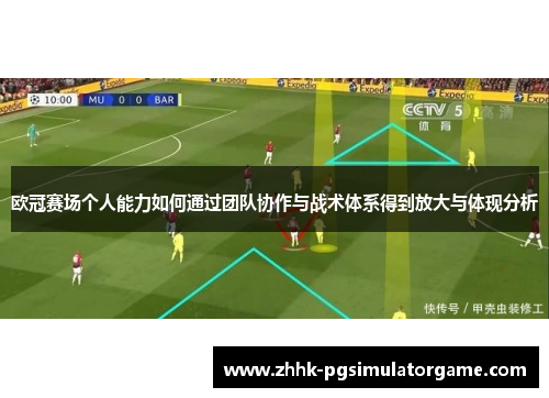 欧冠赛场个人能力如何通过团队协作与战术体系得到放大与体现分析