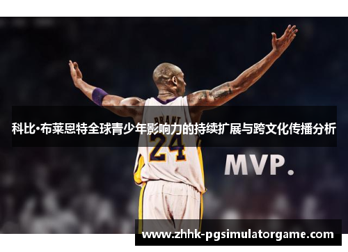 科比·布莱恩特全球青少年影响力的持续扩展与跨文化传播分析 科比·布莱恩特全球青少年影响力的持续扩展与跨文化传播分析