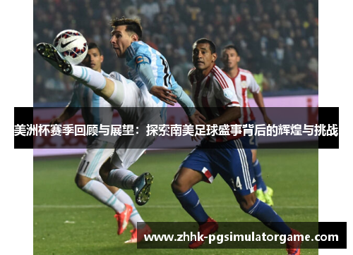 美洲杯赛季回顾与展望：探索南美足球盛事背后的辉煌与挑战
