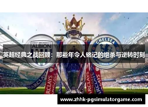 英超经典之战回顾：那些年令人铭记的绝杀与逆转时刻