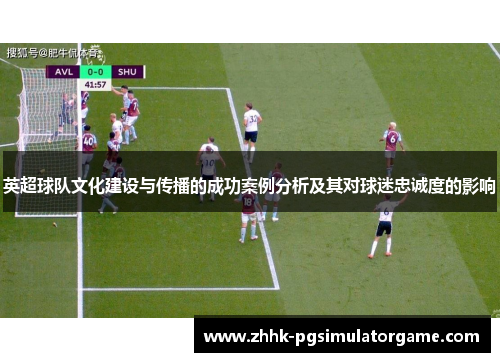 英超球队文化建设与传播的成功案例分析及其对球迷忠诚度的影响