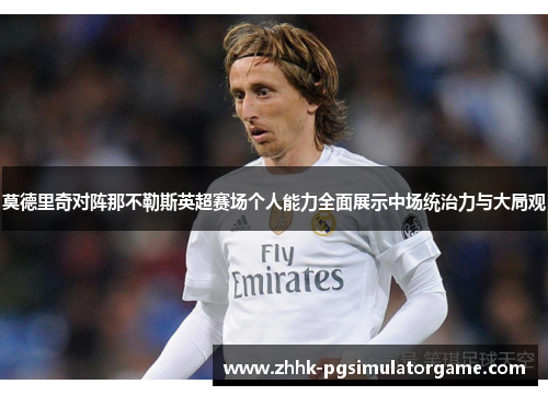 莫德里奇对阵那不勒斯英超赛场个人能力全面展示中场统治力与大局观