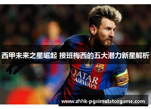 西甲未来之星崛起 接班梅西的五大潜力新星解析