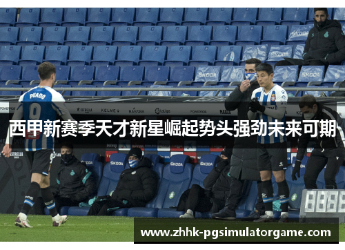 西甲新赛季天才新星崛起势头强劲未来可期