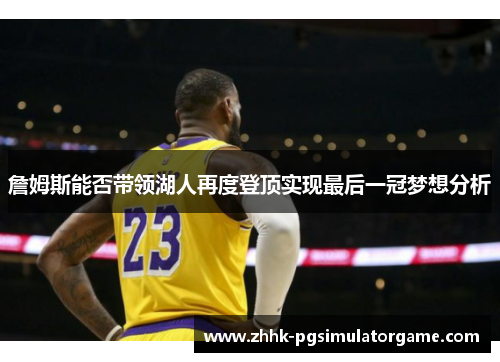 詹姆斯能否带领湖人再度登顶实现最后一冠梦想分析
