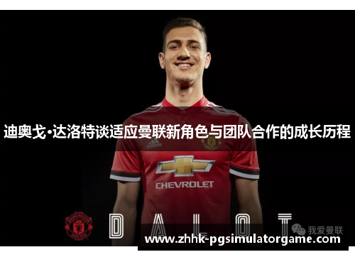 迪奥戈·达洛特谈适应曼联新角色与团队合作的成长历程